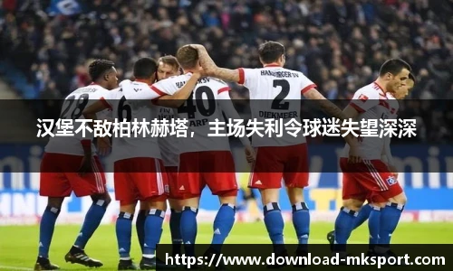 汉堡不敌柏林赫塔，主场失利令球迷失望深深