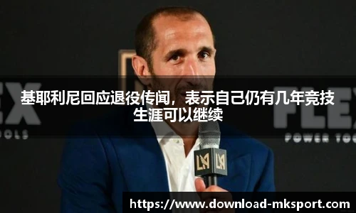 基耶利尼回应退役传闻，表示自己仍有几年竞技生涯可以继续
