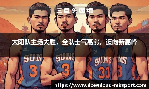 太阳队主场大胜，全队士气高涨，迈向新高峰