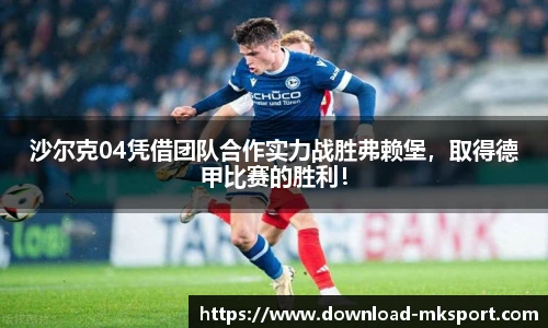 沙尔克04凭借团队合作实力战胜弗赖堡，取得德甲比赛的胜利！