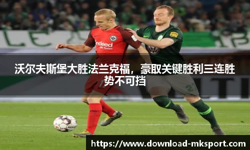沃尔夫斯堡大胜法兰克福，豪取关键胜利三连胜势不可挡