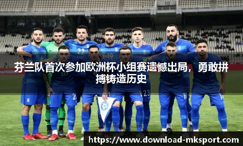 芬兰队首次参加欧洲杯小组赛遗憾出局，勇敢拼搏铸造历史