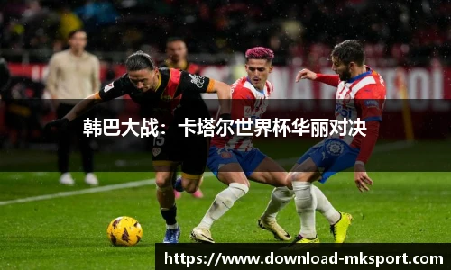 韩巴大战：卡塔尔世界杯华丽对决