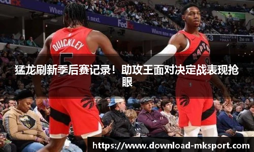 猛龙刷新季后赛记录！助攻王面对决定战表现抢眼