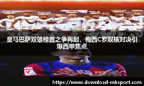 皇马巴萨双雄榜首之争再起，梅西C罗双核对决引爆西甲焦点