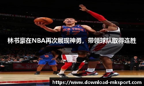 林书豪在NBA再次展现神勇，带领球队取得连胜
