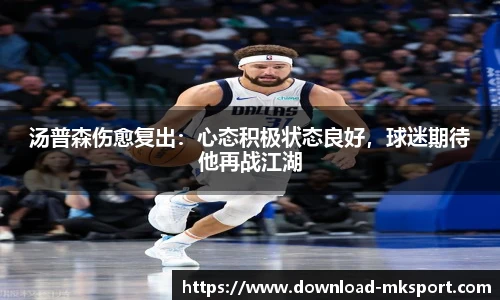 汤普森伤愈复出：心态积极状态良好，球迷期待他再战江湖