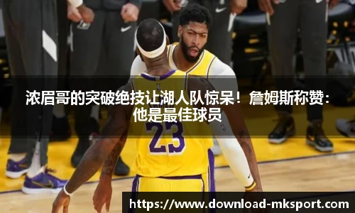 浓眉哥的突破绝技让湖人队惊呆！詹姆斯称赞：他是最佳球员