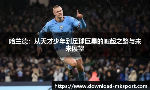 哈兰德：从天才少年到足球巨星的崛起之路与未来展望