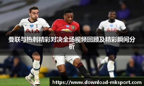 曼联与热刺精彩对决全场视频回顾及精彩瞬间分析
