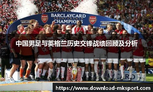 中国男足与英格兰历史交锋战绩回顾及分析