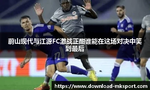 蔚山现代与江源FC激战正酣谁能在这场对决中笑到最后