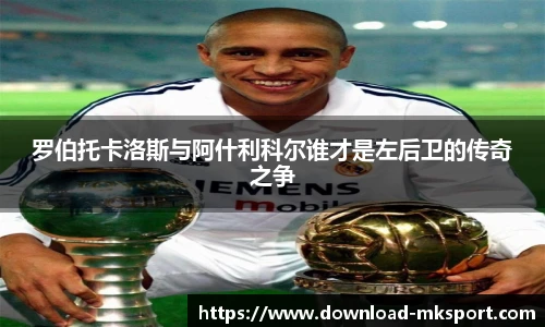 罗伯托卡洛斯与阿什利科尔谁才是左后卫的传奇之争