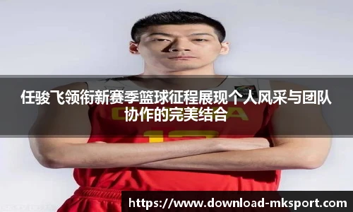任骏飞领衔新赛季篮球征程展现个人风采与团队协作的完美结合