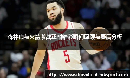 森林狼与火箭激战正酣精彩瞬间回顾与赛后分析