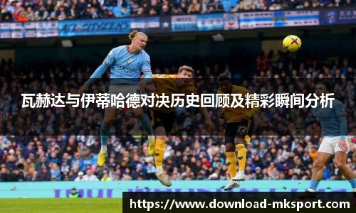 瓦赫达与伊蒂哈德对决历史回顾及精彩瞬间分析