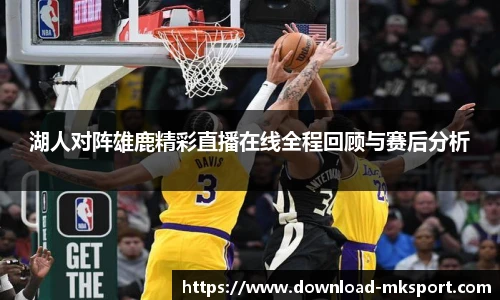 湖人对阵雄鹿精彩直播在线全程回顾与赛后分析