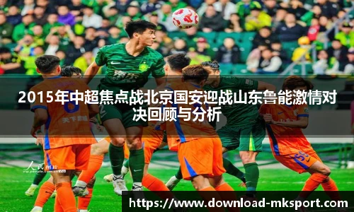 2015年中超焦点战北京国安迎战山东鲁能激情对决回顾与分析
