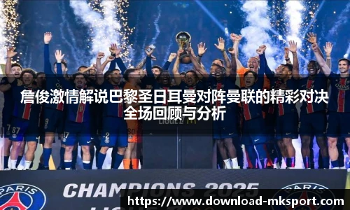詹俊激情解说巴黎圣日耳曼对阵曼联的精彩对决全场回顾与分析