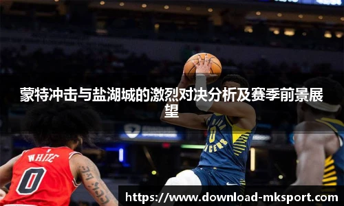 蒙特冲击与盐湖城的激烈对决分析及赛季前景展望