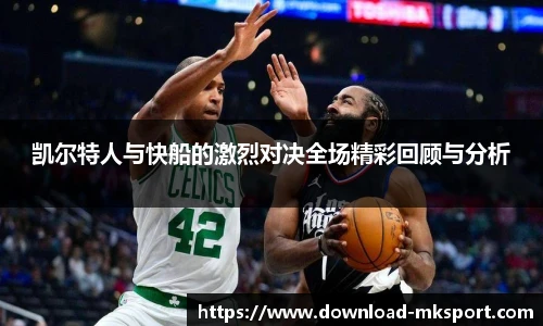 凯尔特人与快船的激烈对决全场精彩回顾与分析