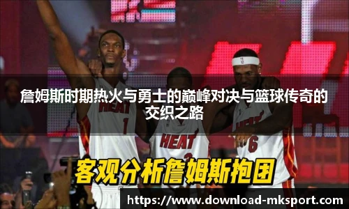 詹姆斯时期热火与勇士的巅峰对决与篮球传奇的交织之路