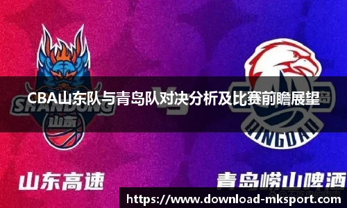 CBA山东队与青岛队对决分析及比赛前瞻展望